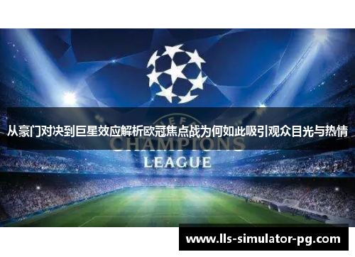 从豪门对决到巨星效应解析欧冠焦点战为何如此吸引观众目光与热情 从豪门对决到巨星效应解析欧冠焦点战为何如此吸引观众目光与热情