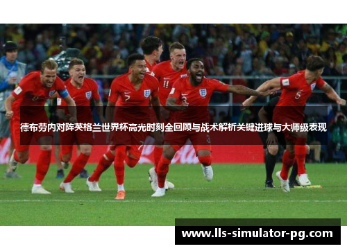 德布劳内对阵英格兰世界杯高光时刻全回顾与战术解析关键进球与大师级表现 德布劳内对阵英格兰世界杯高光时刻全回顾与战术解析关键进球与大师级表现