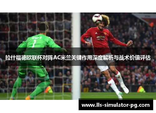 拉什福德欧联杯对阵AC米兰关键作用深度解析与战术价值评估