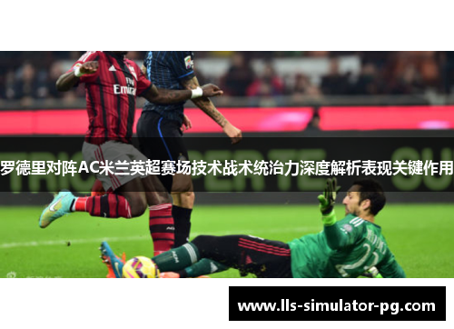 罗德里对阵AC米兰英超赛场技术战术统治力深度解析表现关键作用 罗德里对阵AC米兰英超赛场技术战术统治力深度解析表现关键作用