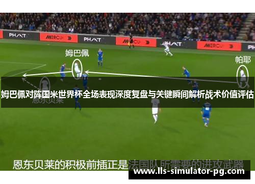 姆巴佩对阵国米世界杯全场表现深度复盘与关键瞬间解析战术价值评估 姆巴佩对阵国米世界杯全场表现深度复盘与关键瞬间解析战术价值评估