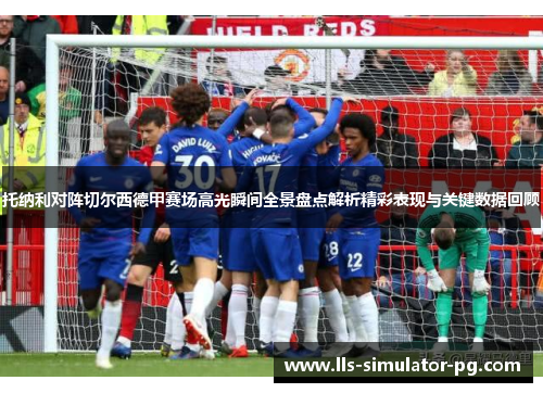 托纳利对阵切尔西德甲赛场高光瞬间全景盘点解析精彩表现与关键数据回顾 托纳利对阵切尔西德甲赛场高光瞬间全景盘点解析精彩表现与关键数据回顾