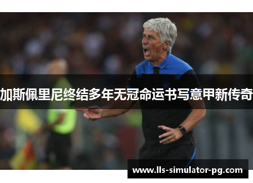 加斯佩里尼终结多年无冠命运书写意甲新传奇 加斯佩里尼终结多年无冠命运书写意甲新传奇