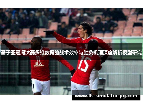 基于亚冠淘汰赛多维数据的战术效率与胜负机理深度解析模型研究 基于亚冠淘汰赛多维数据的战术效率与胜负机理深度解析模型研究