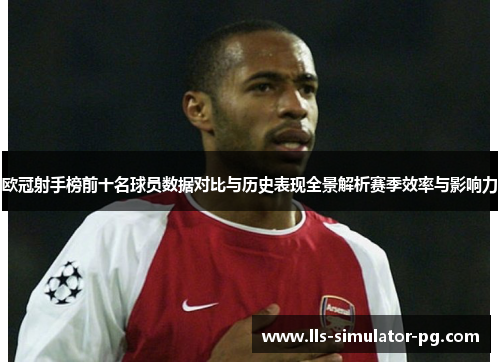 欧冠射手榜前十名球员数据对比与历史表现全景解析赛季效率与影响力