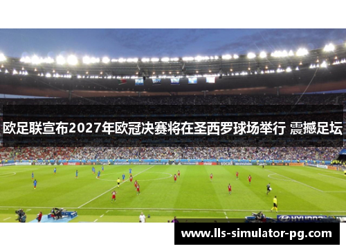 欧足联宣布2027年欧冠决赛将在圣西罗球场举行 震撼足坛 欧足联宣布2027年欧冠决赛将在圣西罗球场举行 震撼足坛