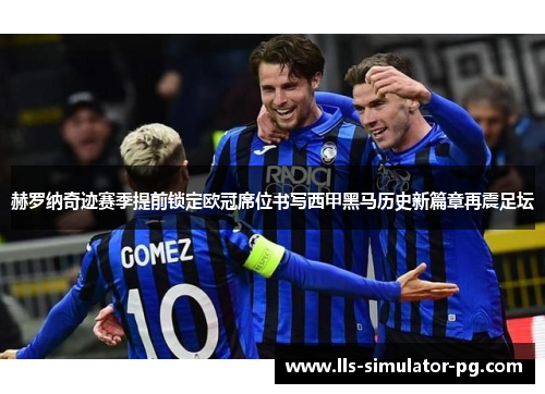 赫罗纳奇迹赛季提前锁定欧冠席位书写西甲黑马历史新篇章再震足坛