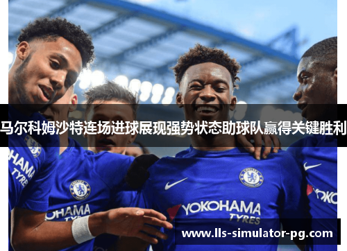 马尔科姆沙特连场进球展现强势状态助球队赢得关键胜利