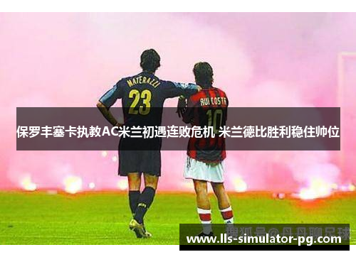 保罗丰塞卡执教AC米兰初遇连败危机 米兰德比胜利稳住帅位