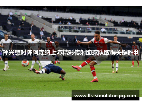 孙兴慜对阵阿森纳上演精彩传射助球队取得关键胜利