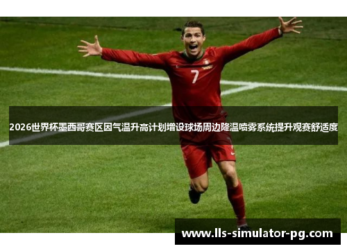 2026世界杯墨西哥赛区因气温升高计划增设球场周边降温喷雾系统提升观赛舒适度 2026世界杯墨西哥赛区因气温升高计划增设球场周边降温喷雾系统提升观赛舒适度