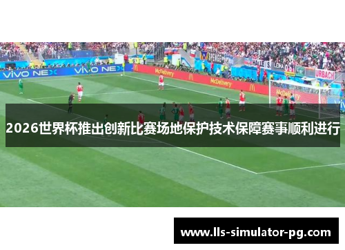 2026世界杯推出创新比赛场地保护技术保障赛事顺利进行 2026世界杯推出创新比赛场地保护技术保障赛事顺利进行