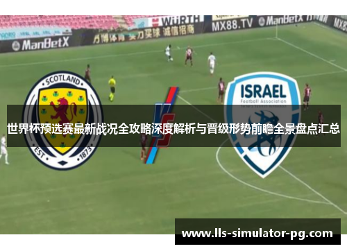 世界杯预选赛最新战况全攻略深度解析与晋级形势前瞻全景盘点汇总