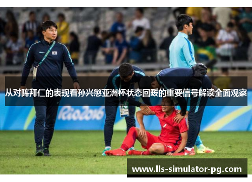 从对阵拜仁的表现看孙兴慜亚洲杯状态回暖的重要信号解读全面观察 从对阵拜仁的表现看孙兴慜亚洲杯状态回暖的重要信号解读全面观察