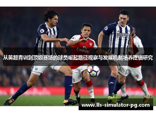 从英超青训到顶级赛场的球员崛起路径观察与发展机制培养逻辑研究 从英超青训到顶级赛场的球员崛起路径观察与发展机制培养逻辑研究