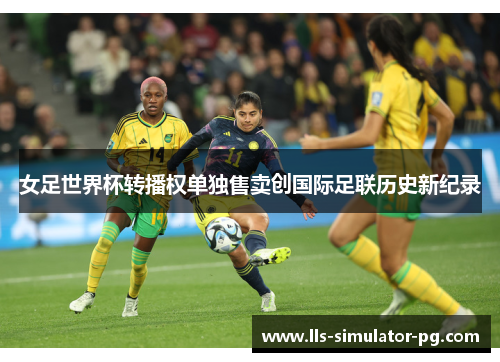 女足世界杯转播权单独售卖创国际足联历史新纪录 女足世界杯转播权单独售卖创国际足联历史新纪录