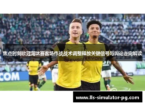 焦点时刻欧冠淘汰赛客场作战战术调整释放关键信号与舆论走向解读 焦点时刻欧冠淘汰赛客场作战战术调整释放关键信号与舆论走向解读