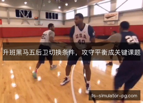 升班黑马五后卫切换条件，攻守平衡成关键课题
